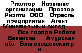 Риэлтор › Название организации ­ Простор-Риэлти, ООО › Отрасль предприятия ­ Агент › Минимальный оклад ­ 150 000 - Все города Работа » Вакансии   . Амурская обл.,Благовещенский р-н